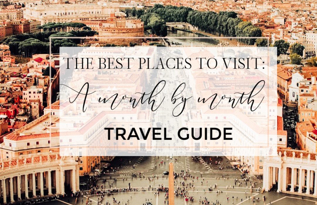 Best Places To Visit A Month By Month Travel Guide All